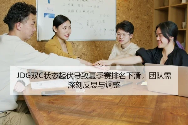 JDG双C状态起伏导致夏季赛排名下滑，团队需深刻反思与调整