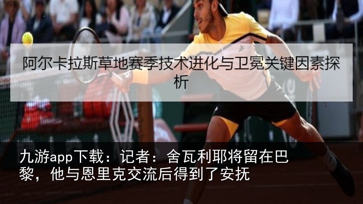 九游app下载:记者:舍瓦利耶将留在巴黎,他与恩里克交流后得到了安抚