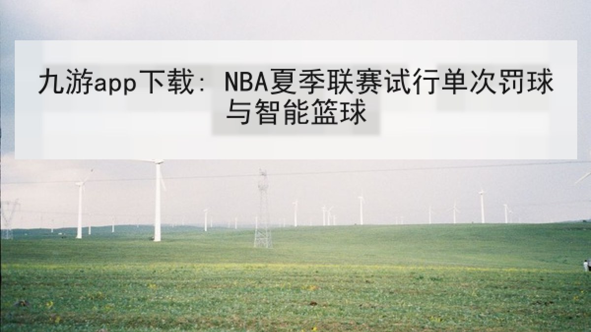 九游app下载: NBA夏季联赛试行单次罚球与智能篮球 九游app下载: NBA夏季联赛试行单次罚球与智能篮球