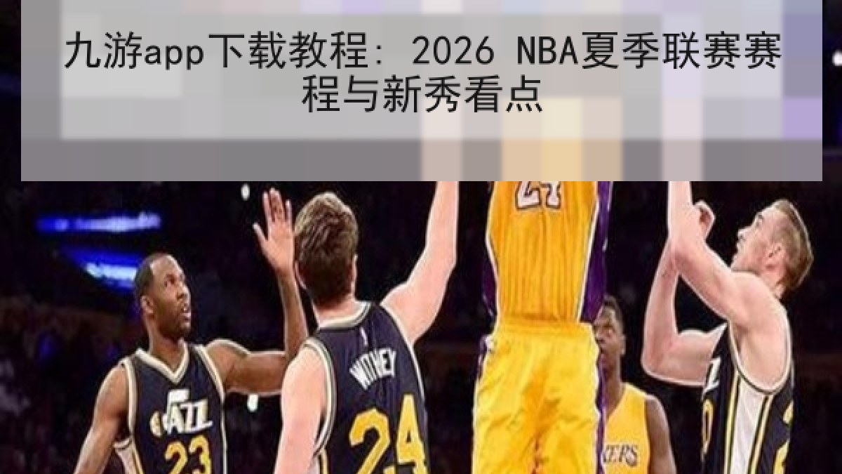 九游app下载教程: 2026 NBA夏季联赛赛程与新秀看点