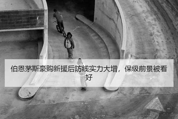 伯恩茅斯豪购新援后防线实力大增，保级前景被看好