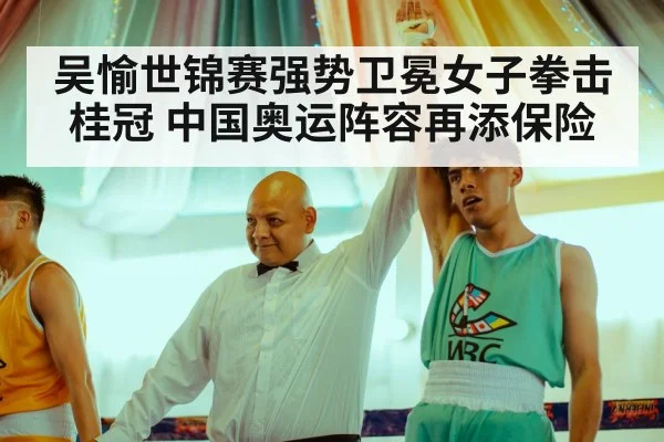 吴愉世锦赛强势卫冕女子拳击桂冠 中国奥运阵容再添保险
