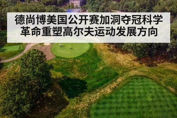 德尚博美国公开赛加洞夺冠科学革命重塑高尔夫运动发展方向