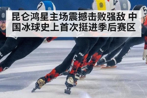 昆仑鸿星主场震撼击败强敌 中国冰球史上首次挺进季后赛区