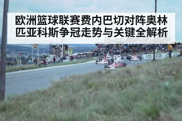 欧洲篮球联赛费内巴切对阵奥林匹亚科斯争冠走势与关键全解析
