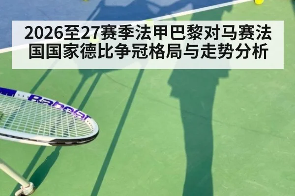 2026至27赛季法甲巴黎对马赛法国国家德比争冠格局与走势分析